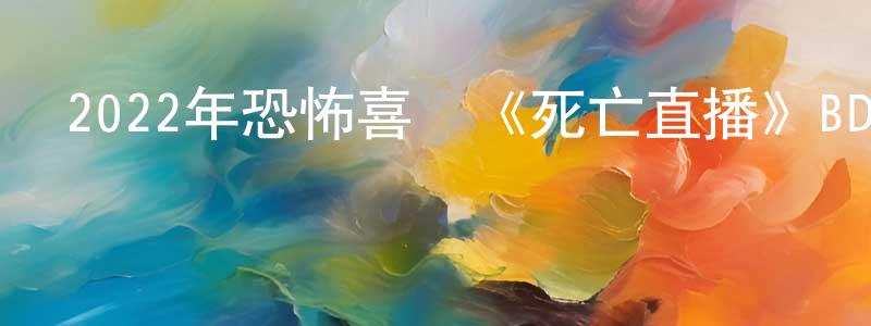 曹麗曉的網絡影視資源,2022年恐怖喜劇《死亡直播》BD中英雙字迅雷下載_深夜電影